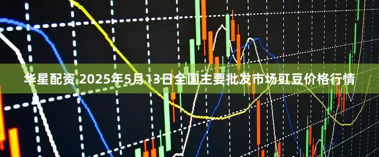 华星配资 2025年5月13日全国主要批发市场豇豆价格行情