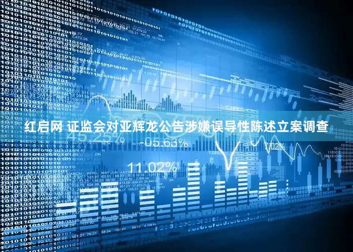 红启网 证监会对亚辉龙公告涉嫌误导性陈述立案调查